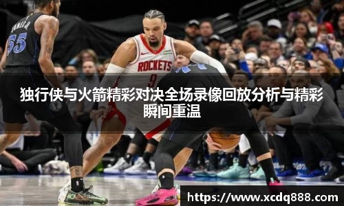 独行侠与火箭精彩对决全场录像回放分析与精彩瞬间重温