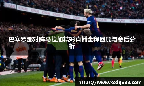 巴塞罗那对阵马拉加精彩直播全程回顾与赛后分析