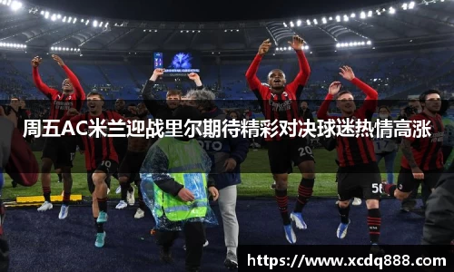 周五AC米兰迎战里尔期待精彩对决球迷热情高涨