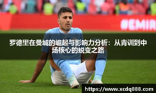 罗德里在曼城的崛起与影响力分析：从青训到中场核心的蜕变之路