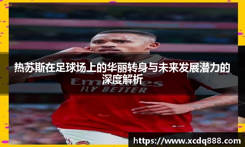 热苏斯在足球场上的华丽转身与未来发展潜力的深度解析